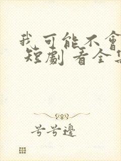 我可能不会爱你 短剧 看全集