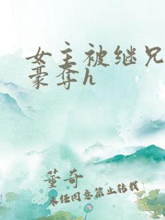 女主被继兄强取豪夺h