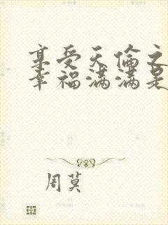 享受天伦之乐,幸福满满是么意思