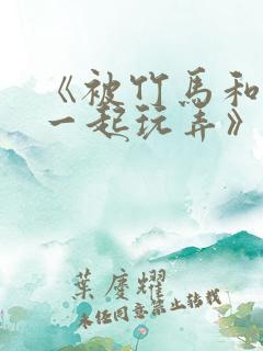 《被竹马和天降一起玩弄》