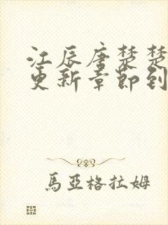 江辰唐楚楚最新更新章节到哪里了