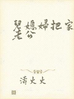 儿媳妇把家认成老公