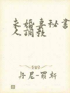 未婚妻秘书被主人调教