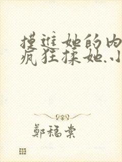 摸进她的内裤里疯狂揉她.小说