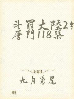 斗罗大陆2绝世唐门118集