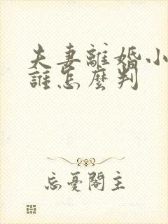 夫妻离婚小孩归谁怎么判