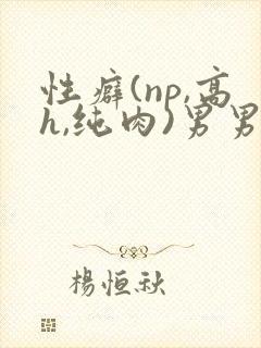 性癖(np,高h,纯肉)男男