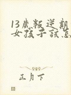 13岁叛逆期的女孩子该怎样去沟通教育