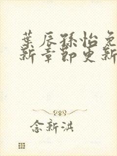 叶辰孙怡免费最新章节更新