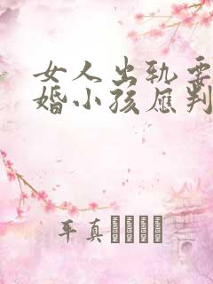 女人出轨要求离婚小孩应判给谁