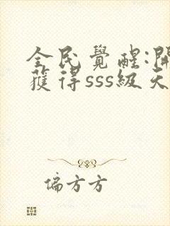 全民觉醒:开局获得sss级天赋 小说完整