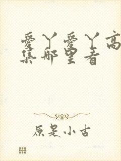 爱丫爱丫高清全集哪里看