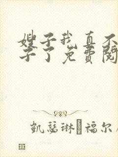 嫂子我真不是傻子了免费阅读全文小说