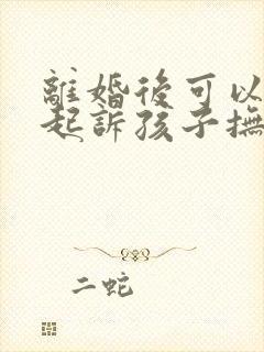 离婚后可以重新起诉孩子抚养权吗