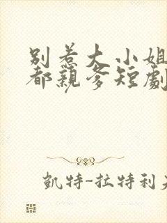 别惹大小姐她京都亲爹短剧