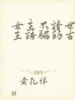 女主不谙世事男主诱骗的古言