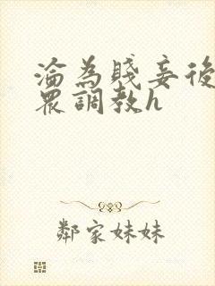 沦为贱妾后被当众调教h