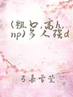 (粗口,高h,np)多人强d