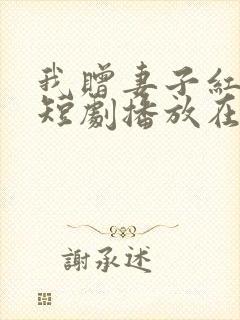 我赠妻子红缨枪短剧播放在线观看