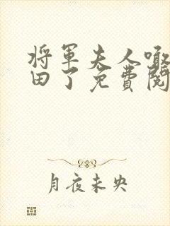 将军夫人喊你种田了免费阅读全文