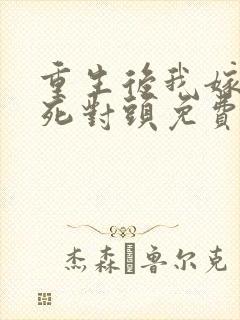 重生后我嫁给了死对头免费阅读