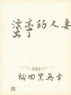 漂亮的人妻被中出了