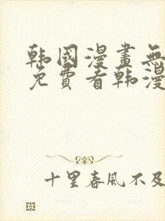 韩国漫画无弹窗免费看韩漫