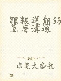 跟叛逆期的男孩怎么沟通