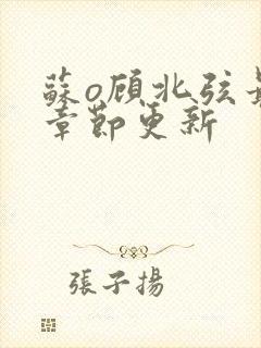 苏o顾北弦最新章节更新