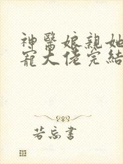 神医娘亲她是团宠大佬完结