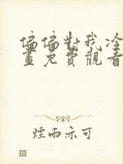 偏偏对我冷漠漫画免费观看下拉式