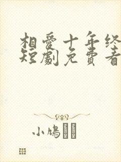 相爱十年终成空短剧免费看