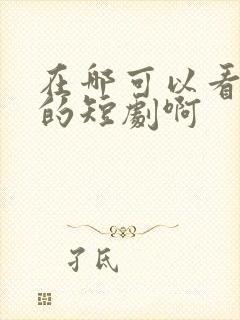 在哪可以看免费的短剧啊