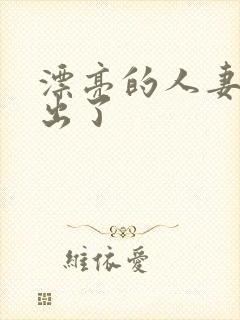 漂亮的人妻被中出了