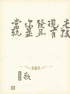 当你发现老公出轨并且有孩子了怎么办