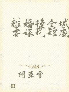 离婚后全城千金要嫁我短剧免费观看