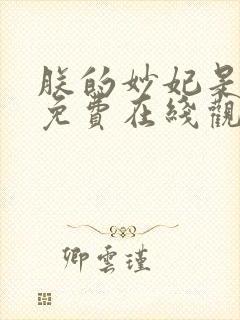 朕的妙妃是暴君免费在线观看