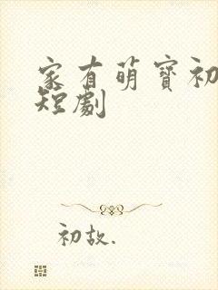 家有萌宝初长成短剧
