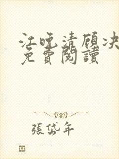 江晚清顾决全文免费阅读