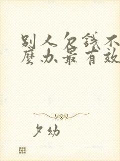 别人欠钱不给怎么办最有效的方法