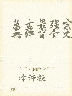 万古最强宗小说无弹窗全文免费阅读