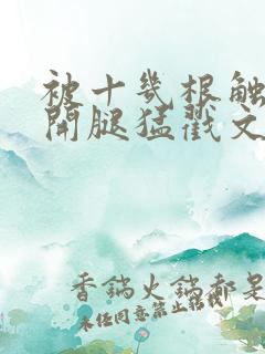 被十几根触手扒开腿猛戳文