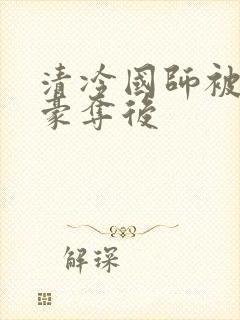 清冷国师被强取豪夺后