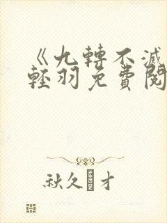 《九转不灭》周轻羽免费阅读