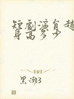 短剧演员赵亦菲身高多少