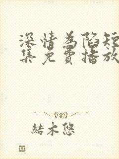 深情为陷短剧全集免费播放