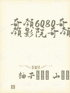 奇领6080奇领影院奇领yy6080