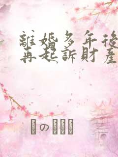 离婚多年后可以再起诉财产分割吗