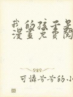 我的孩子是大佬漫画免费阅读下拉式