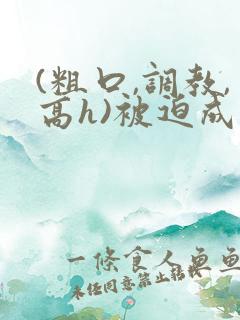 (粗口,调教,高h)被迫成瘾小说